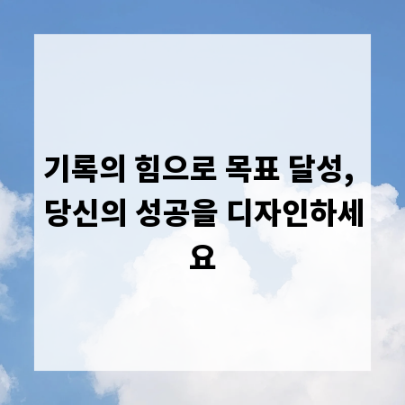 기록의 힘으로 목표 달성, 당신의 성공을 디자인하세요