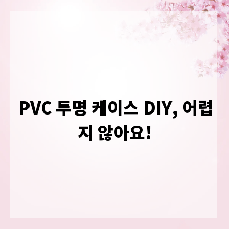 PVC 투명 케이스 DIY, 어렵지 않아요!