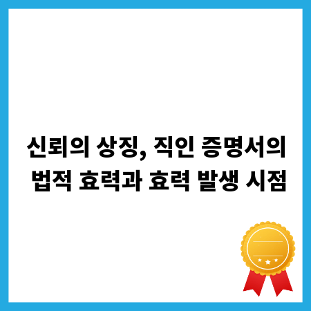 신뢰의 상징, 직인 증명서의 법적 효력과 효력 발생 시점