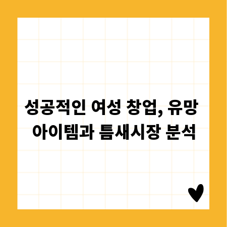 성공적인 여성 창업, 유망 아이템과 틈새시장 분석
