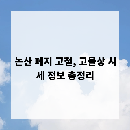 논산 폐지 고철, 고물상 시세 정보 총정리