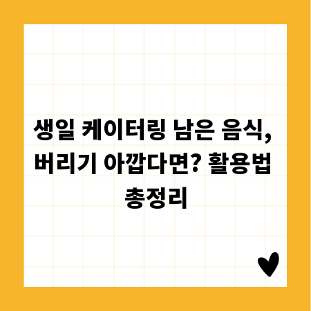 생일 케이터링 남은 음식, 버리기 아깝다면? 활용법 총정리