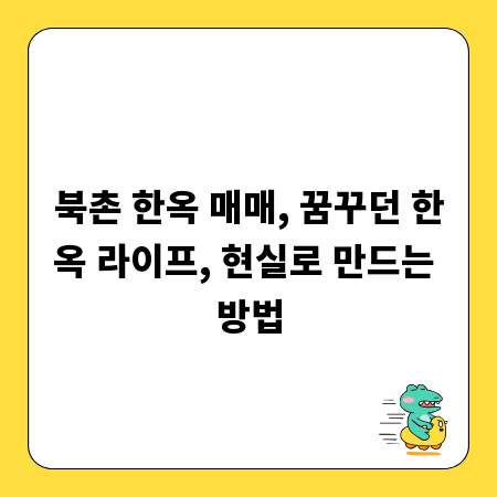 북촌 한옥 매매, 꿈꾸던 한옥 라이프, 현실로 만드는 방법