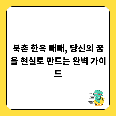 북촌 한옥 매매, 놓치면 후회할 투자 전략과 주의사항