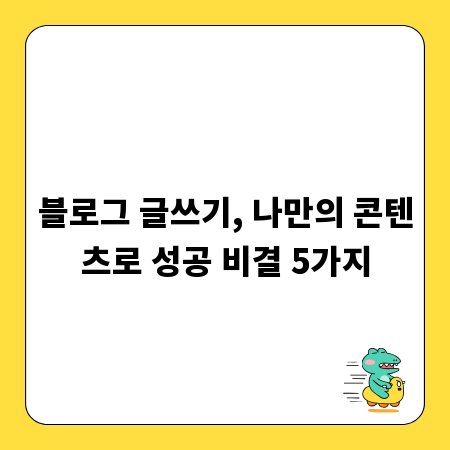 블로그 글쓰기, 나만의 콘텐츠로 성공 비결 5가지