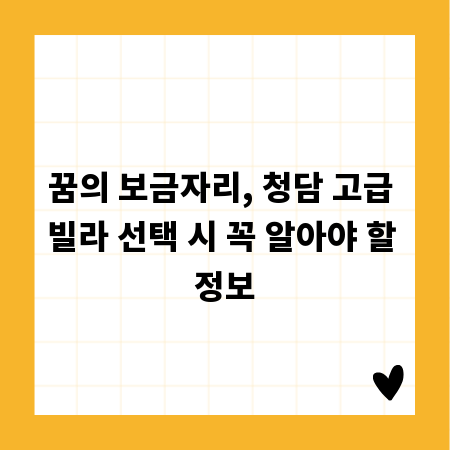 꿈의 보금자리, 청담 고급 빌라 선택 시 꼭 알아야 할 정보