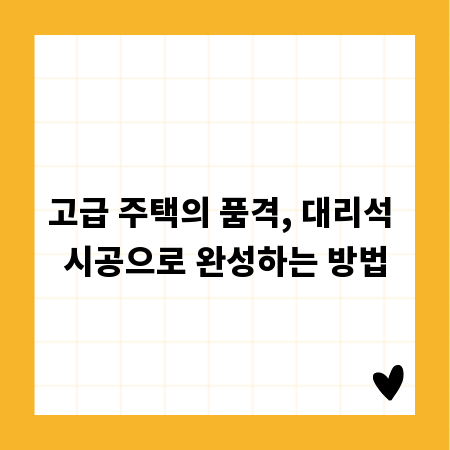 고급 주택의 품격, 대리석 시공으로 완성하는 방법