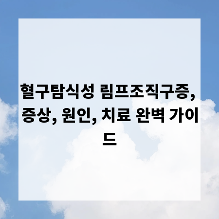 혈구탐식성 림프조직구증, 증상, 원인, 치료 완벽 가이드