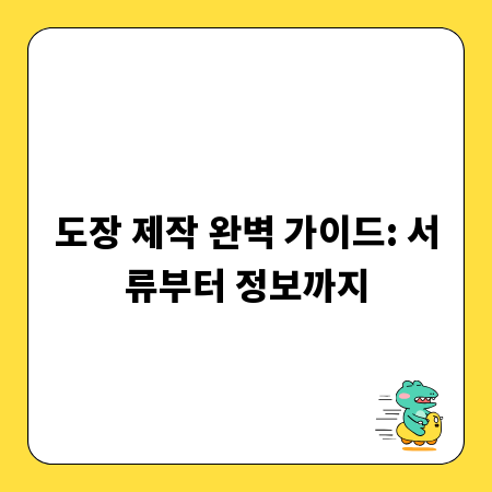 도장 제작 완벽 가이드: 서류부터 정보까지