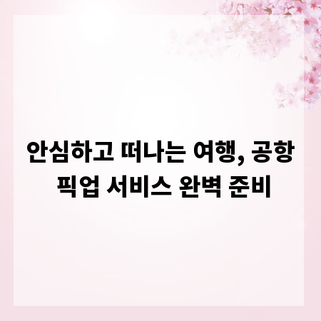 안심하고 떠나는 여행, 공항 픽업 서비스 완벽 준비