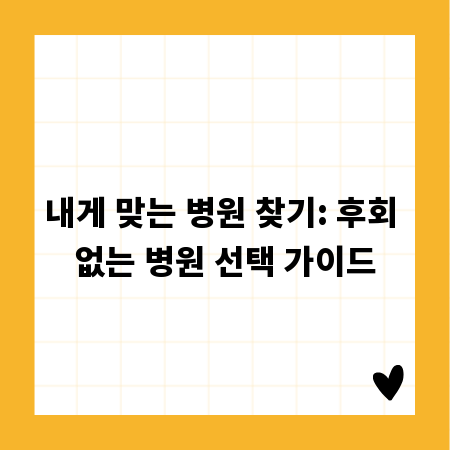 내게 맞는 병원 찾기: 후회 없는 병원 선택 가이드