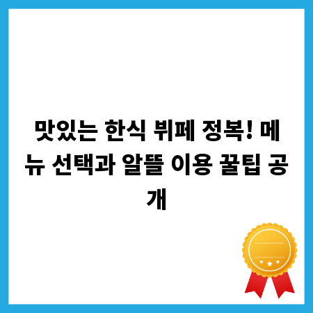 맛있는 한식 뷔페 정복! 메뉴 선택과 알뜰 이용 꿀팁 공개