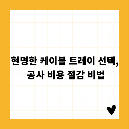 현명한 케이블 트레이 선택, 공사 비용 절감 비법