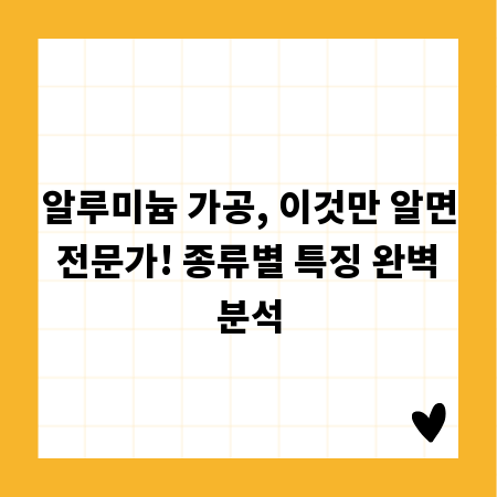 알루미늄 가공, 이것만 알면 전문가! 종류별 특징 완벽 분석