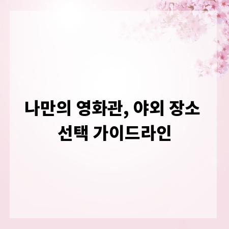 나만의 영화관, 야외 장소 선택 가이드라인