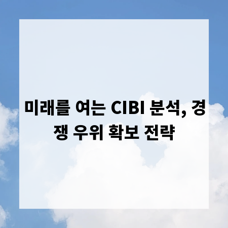 미래를 여는 CIBI 분석, 경쟁 우위 확보 전략