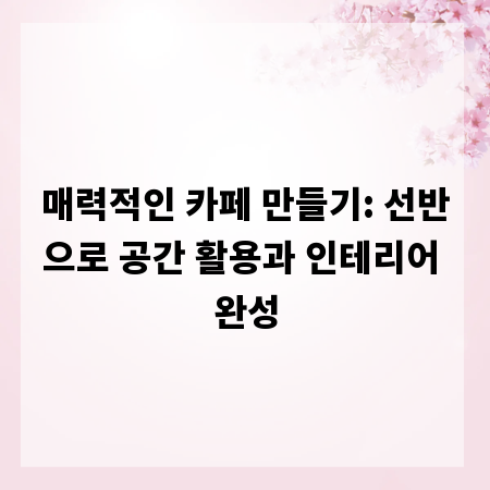 매력적인 카페 만들기: 선반으로 공간 활용과 인테리어 완성