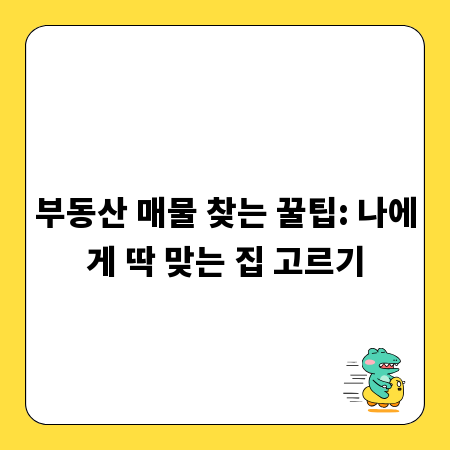 부동산 매물 찾는 꿀팁: 나에게 딱 맞는 집 고르기
