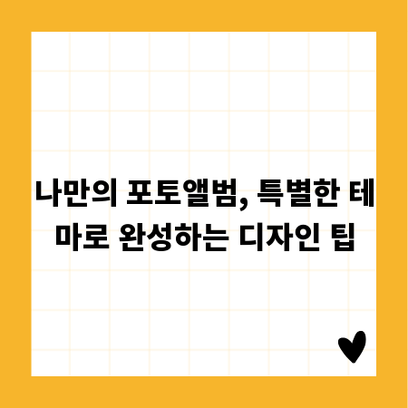 나만의 포토앨범, 특별한 테마로 완성하는 디자인 팁