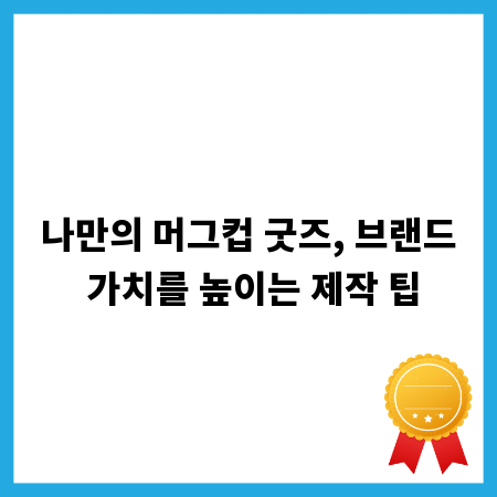 나만의 머그컵 굿즈, 브랜드 가치를 높이는 제작 팁