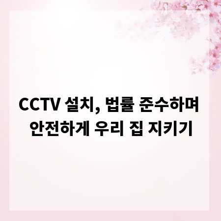 CCTV 설치, 법률 준수하며 안전하게 우리 집 지키기