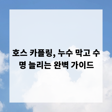 호스 카플링, 누수 막고 수명 늘리는 완벽 가이드