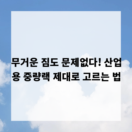 무거운 짐도 문제없다! 산업용 중량랙 제대로 고르는 법