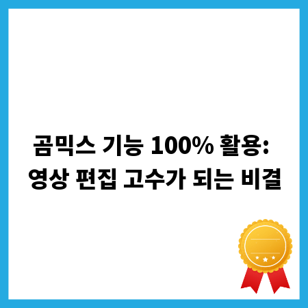 곰믹스 기능 100% 활용: 영상 편집 고수가 되는 비결