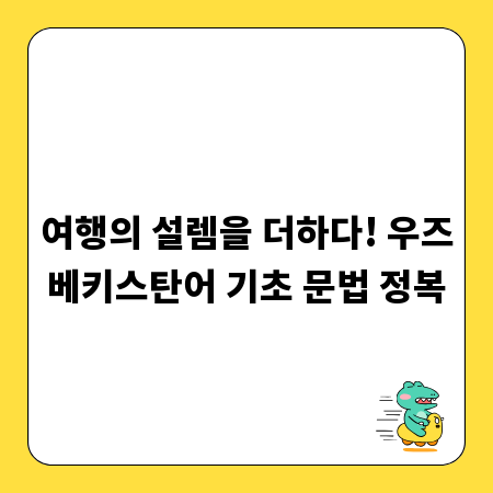 여행의 설렘을 더하다! 우즈베키스탄어 기초 문법 정복