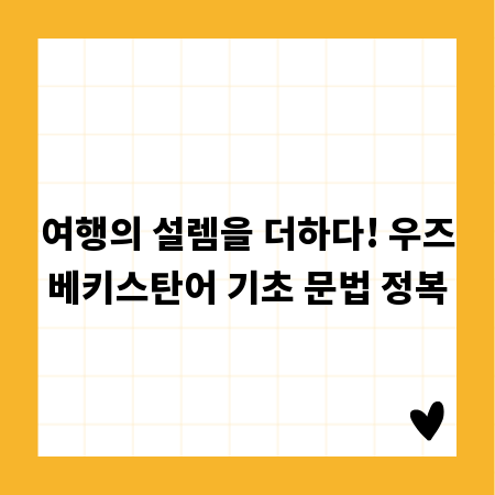 여행의 설렘을 더하다! 우즈베키스탄어 기초 문법 정복
