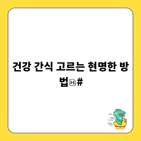 건강 간식 고르는 현명한 방법
#