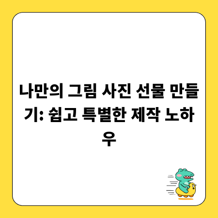 나만의 그림 사진 선물 만들기: 쉽고 특별한 제작 노하우