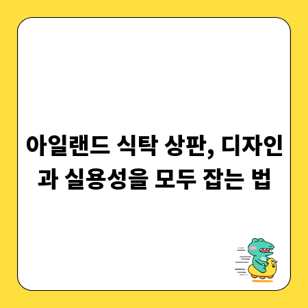 아일랜드 식탁 상판, 디자인과 실용성을 모두 잡는 법