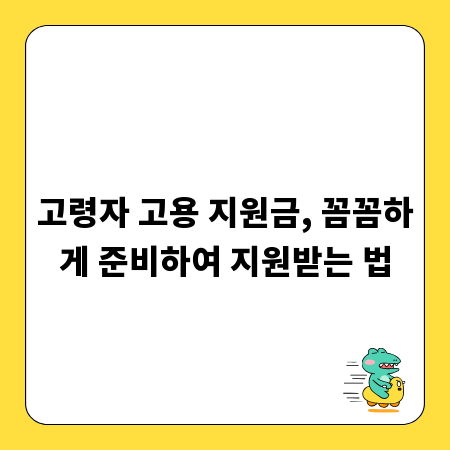 고령자 고용 지원금, 꼼꼼하게 준비하여 지원받는 법