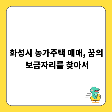 화성시 농가주택 매매, 꿈의 보금자리를 찾아서