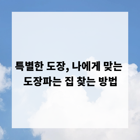 특별한 도장, 나에게 맞는 도장파는 집 찾는 방법