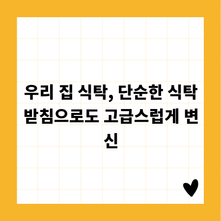 우리 집 식탁, 단순한 식탁받침으로도 고급스럽게 변신