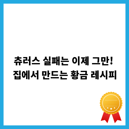 츄러스 실패는 이제 그만! 집에서 만드는 황금 레시피