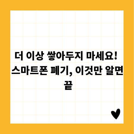 더 이상 쌓아두지 마세요! 스마트폰 폐기, 이것만 알면 끝