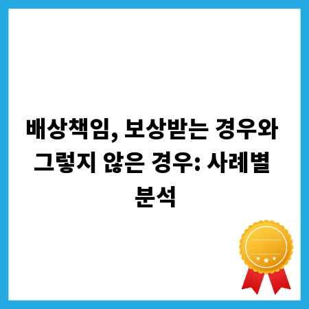 배상책임, 보상받는 경우와 그렇지 않은 경우: 사례별 분석
