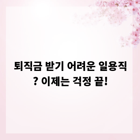 퇴직금 받기 어려운 일용직? 이제는 걱정 끝!