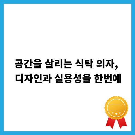 공간을 살리는 식탁 의자, 디자인과 실용성을 한번에