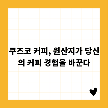 쿠즈코 커피, 원산지가 당신의 커피 경험을 바꾼다