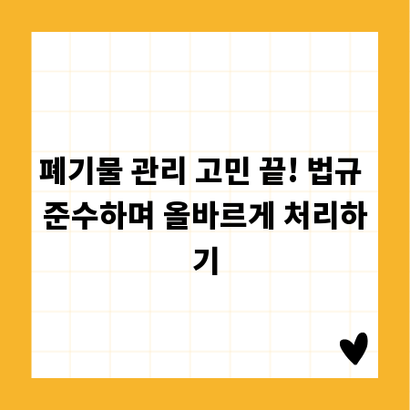 폐기물 관리 고민 끝! 법규 준수하며 올바르게 처리하기