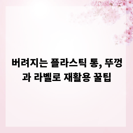 버려지는 플라스틱 통, 뚜껑과 라벨로 재활용 꿀팁