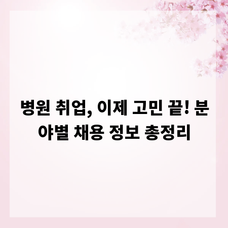 병원 취업, 이제 고민 끝! 분야별 채용 정보 총정리