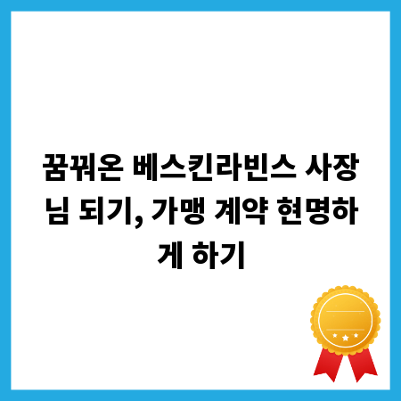 꿈꿔온 베스킨라빈스 사장님 되기, 가맹 계약 현명하게 하기