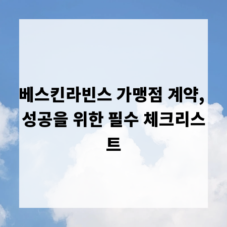 베스킨라빈스 가맹점 계약, 성공을 위한 필수 체크리스트