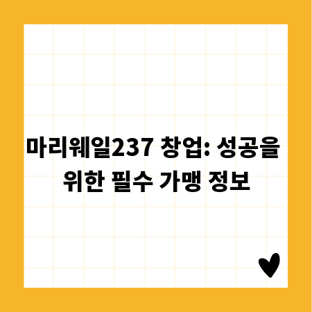 마리웨일237 창업: 성공을 위한 필수 가맹 정보