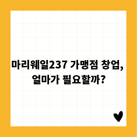 마리웨일237 가맹점 창업, 얼마가 필요할까?